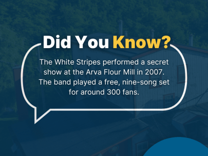 Image of Arva Flour Mill with text reading, "Did You Know? The White Stripes performed a secret show at the Arva Flour Mill in 2007. The Band played a free, nine-song set for around 300 fans."